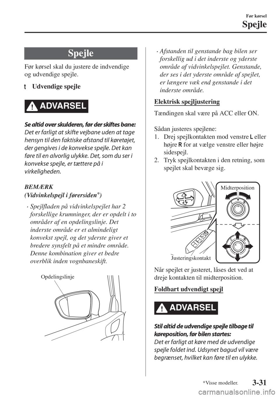 MAZDA MODEL 6 2018  Instruktionsbog (in Danish) Spejle
Før kørsel skal du justere de indvendige
og udvendige spejle.
tUdvendige spejle
�!�$�6�!�2�3�%�,
Se altid over skulderen, før der skiftes bane:
Det er farligt at skifte vejbane uden at tage
