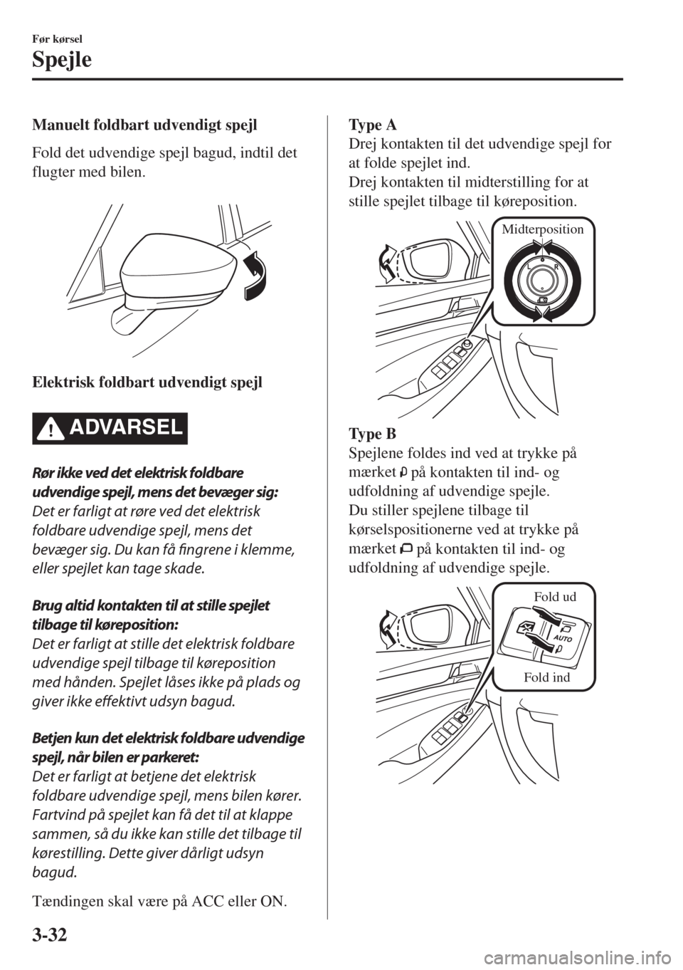 MAZDA MODEL 6 2018  Instruktionsbog (in Danish) Manuelt foldbart udvendigt spejl
Fold det udvendige spejl bagud, indtil det
flugter med bilen.
 
Elektrisk foldbart udvendigt spejl
�!�$�6�!�2�3�%�,
Rør ikke ved det elektrisk foldbare
udvendige spej