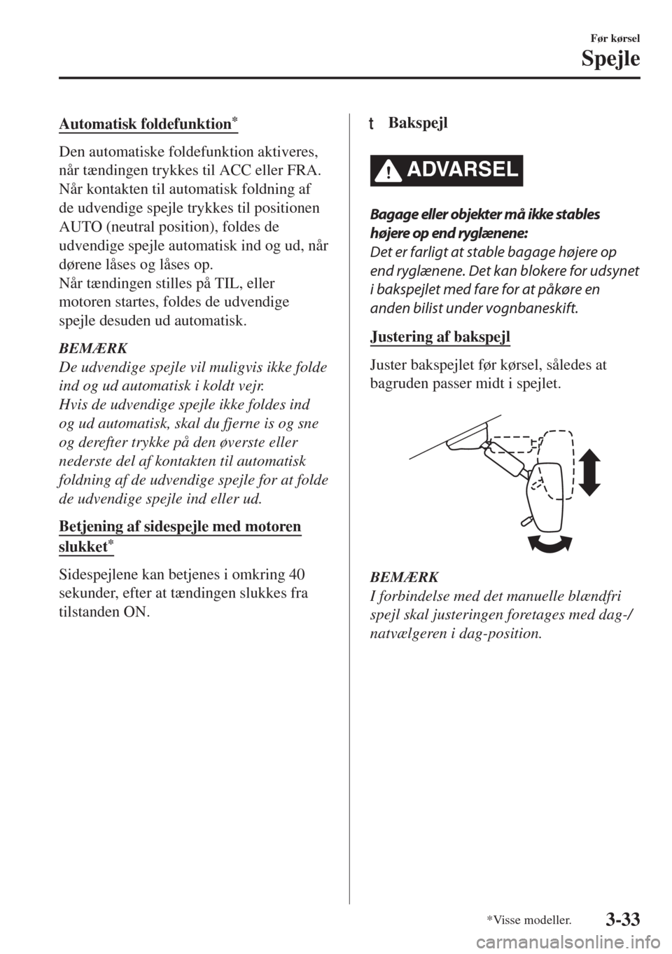 MAZDA MODEL 6 2018  Instruktionsbog (in Danish) Automatisk foldefunktion*
Den automatiske foldefunktion aktiveres,
når tændingen trykkes til ACC eller FRA.
Når kontakten til automatisk foldning af
de udvendige spejle trykkes til positionen
AUTO 