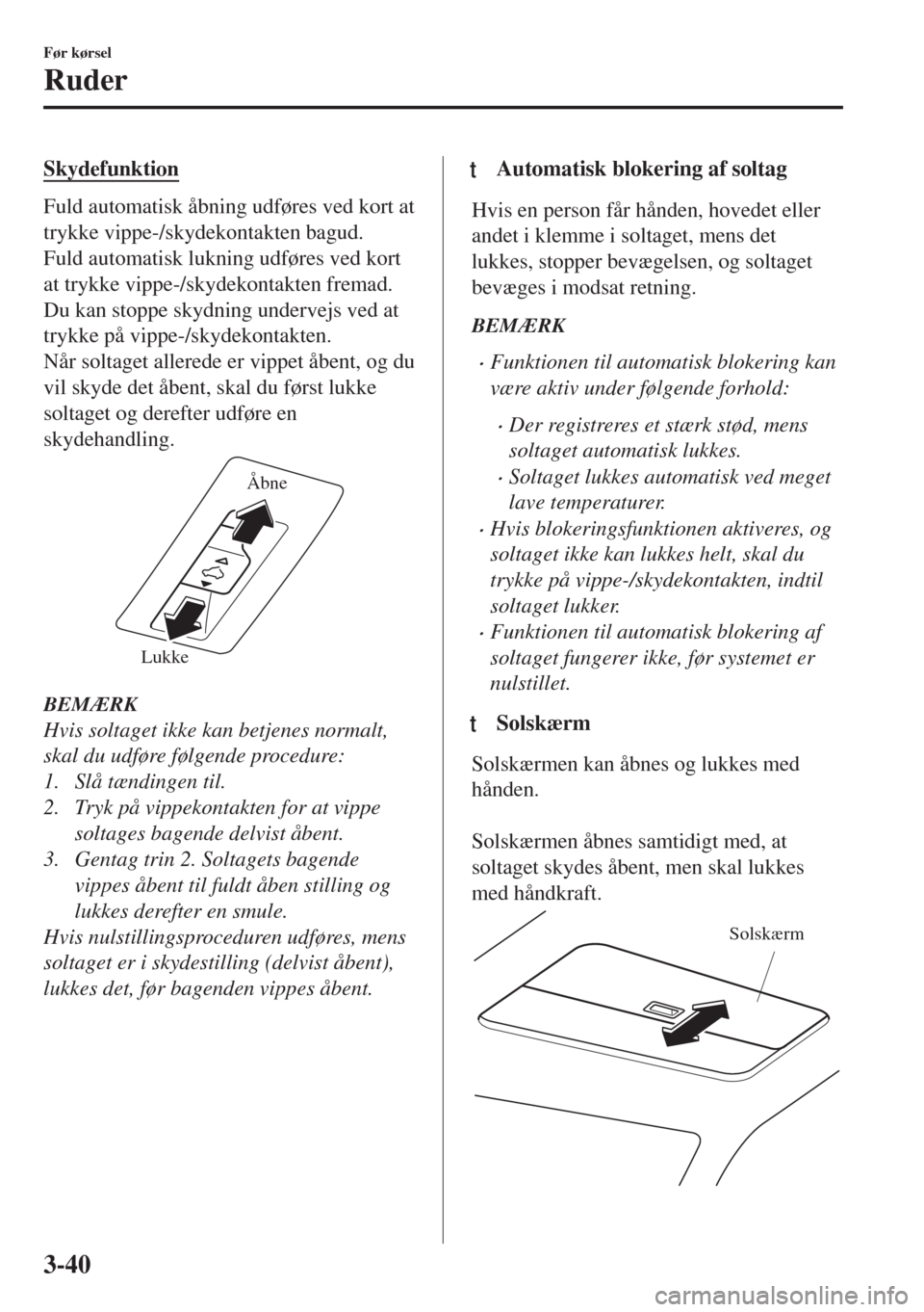 MAZDA MODEL 6 2018  Instruktionsbog (in Danish) Skydefunktion
Fuld automatisk åbning udføres ved kort at
trykke vippe-/skydekontakten bagud.
Fuld automatisk lukning udføres ved kort
at trykke vippe-/skydekontakten fremad.
Du kan stoppe skydning 
