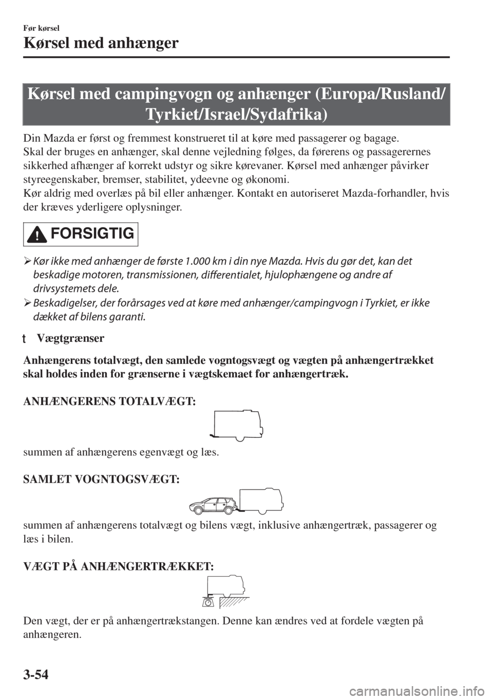 MAZDA MODEL 6 2018  Instruktionsbog (in Danish) Kørsel med campingvogn og anhænger (Europa/Rusland/
Tyrkiet/Israel/Sydafrika)
Din Mazda er først og fremmest konstrueret til at køre med passagerer og bagage.
Skal der bruges en anhænger, skal de