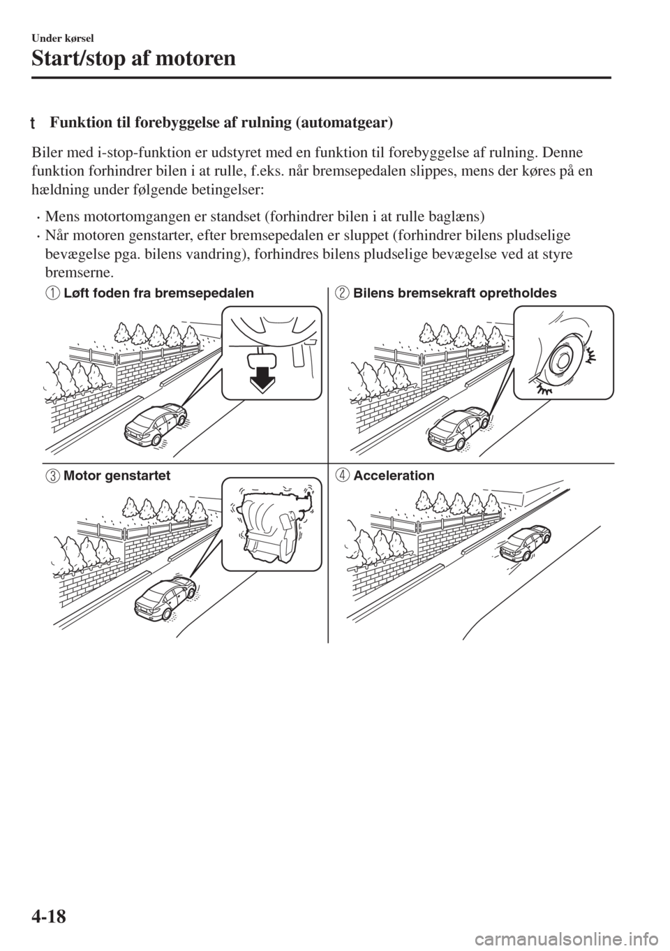MAZDA MODEL 6 2018  Instruktionsbog (in Danish) tFunktion til forebyggelse af rulning (automatgear)
Biler med i-stop-funktion er udstyret med en funktion til forebyggelse af rulning. Denne
funktion forhindrer bilen i at rulle, f.eks. når bremseped