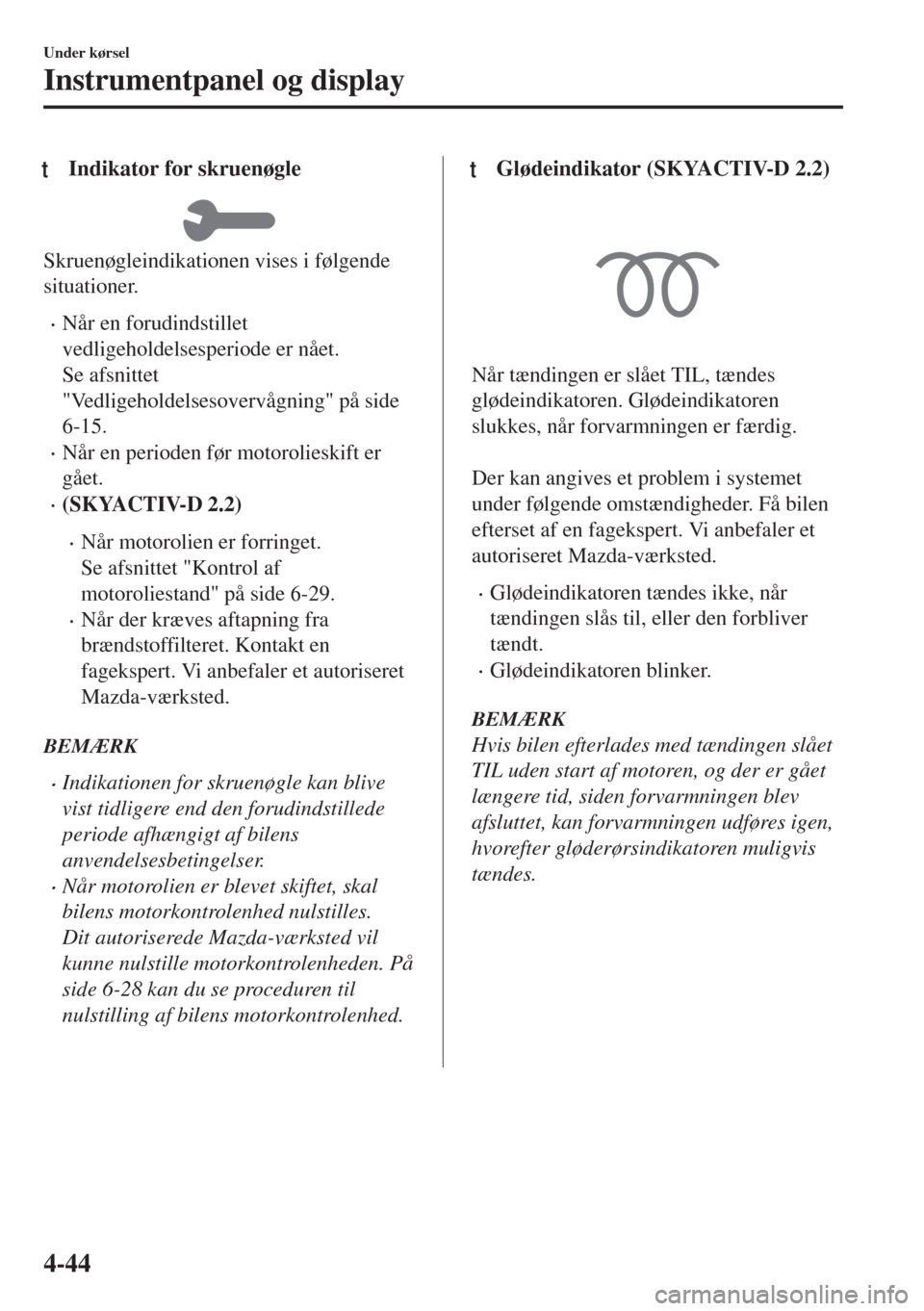 MAZDA MODEL 6 2018  Instruktionsbog (in Danish) tIndikator for skruenøgle
Skruenøgleindikationen vises i følgende
situationer.
•Når en forudindstillet
vedligeholdelsesperiode er nået.
Se afsnittet
"Vedligeholdelsesovervågning" på side
6-15