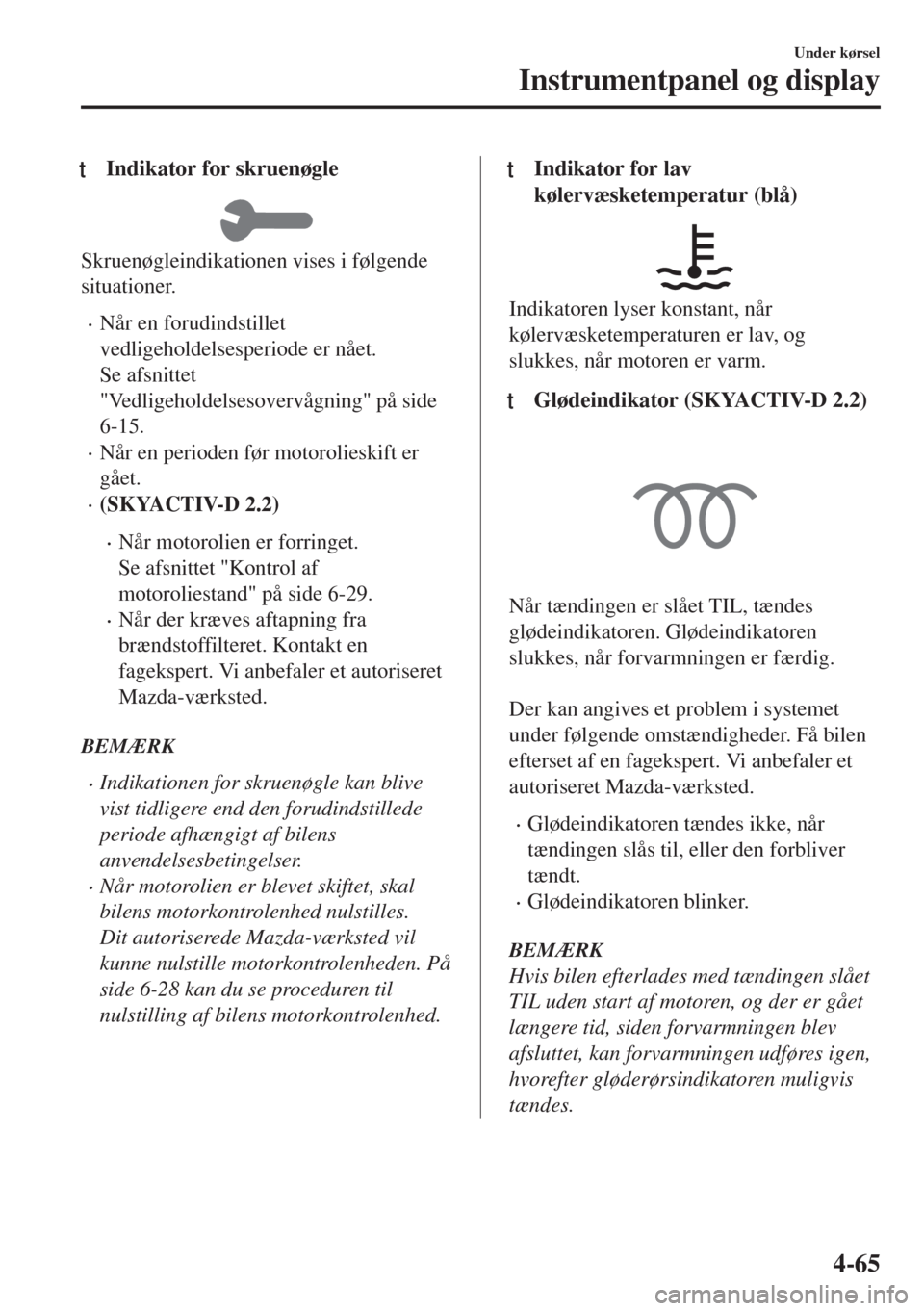 MAZDA MODEL 6 2018  Instruktionsbog (in Danish) tIndikator for skruenøgle
Skruenøgleindikationen vises i følgende
situationer.
•Når en forudindstillet
vedligeholdelsesperiode er nået.
Se afsnittet
"Vedligeholdelsesovervågning" på side
6-15
