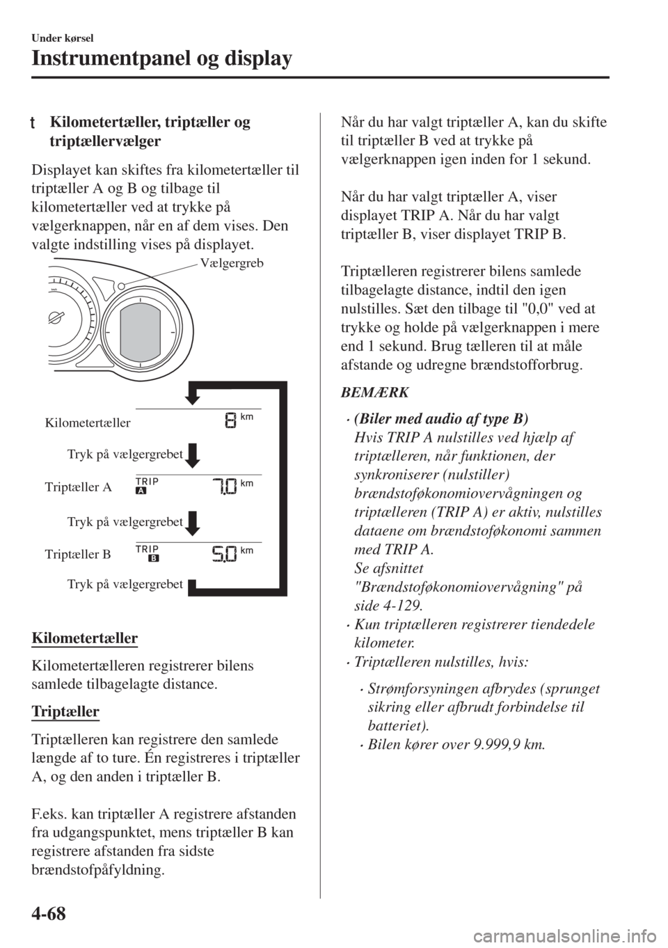 MAZDA MODEL 6 2018  Instruktionsbog (in Danish) tKilometertæller, triptæller og
triptællervælger
Displayet kan skiftes fra kilometertæller til
triptæller A og B og tilbage til
kilometertæller ved at trykke på
vælgerknappen, når en af dem 