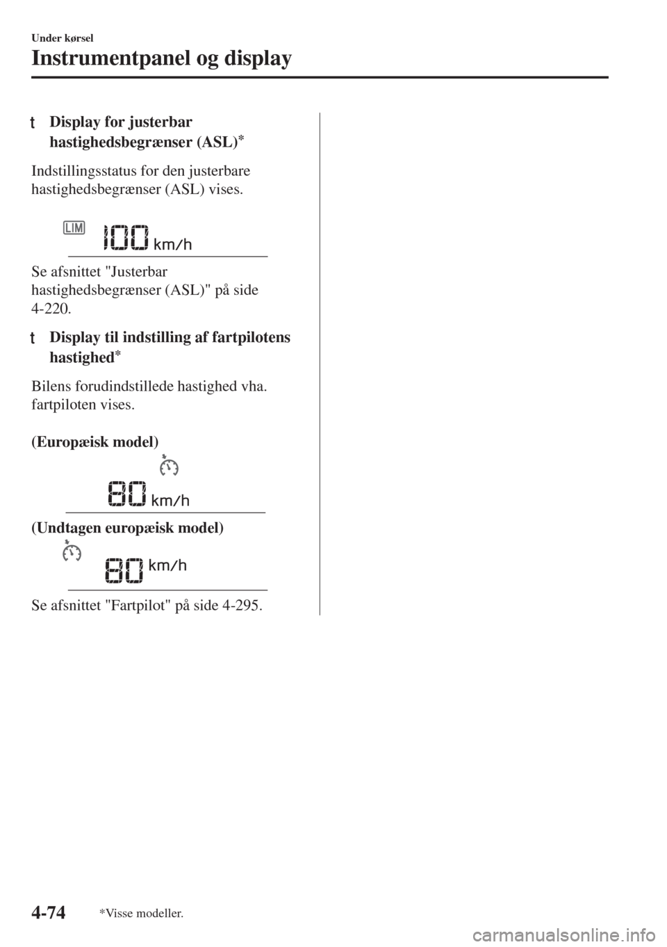 MAZDA MODEL 6 2018  Instruktionsbog (in Danish) tDisplay for justerbar
hastighedsbegrænser (ASL)
*
Indstillingsstatus for den justerbare
hastighedsbegrænser (ASL) vises.
 
Se afsnittet "Justerbar
hastighedsbegrænser (ASL)" på side
4-220.
tDispl