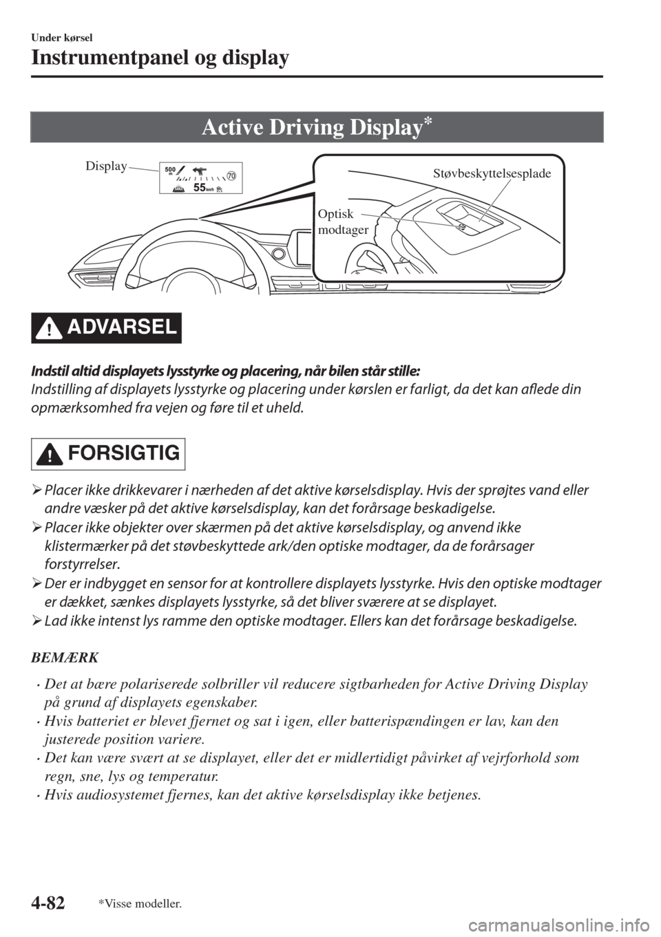 MAZDA MODEL 6 2018  Instruktionsbog (in Danish) Active Driving Display*
Støvbeskyttelsesplade
Optisk 
modtagerDisplay
�!�$�6�!�2�3�%�,
Indstil altid displayets lysstyrke og placering, når bilen står stille:
Indstilling af displayets lysstyrke og