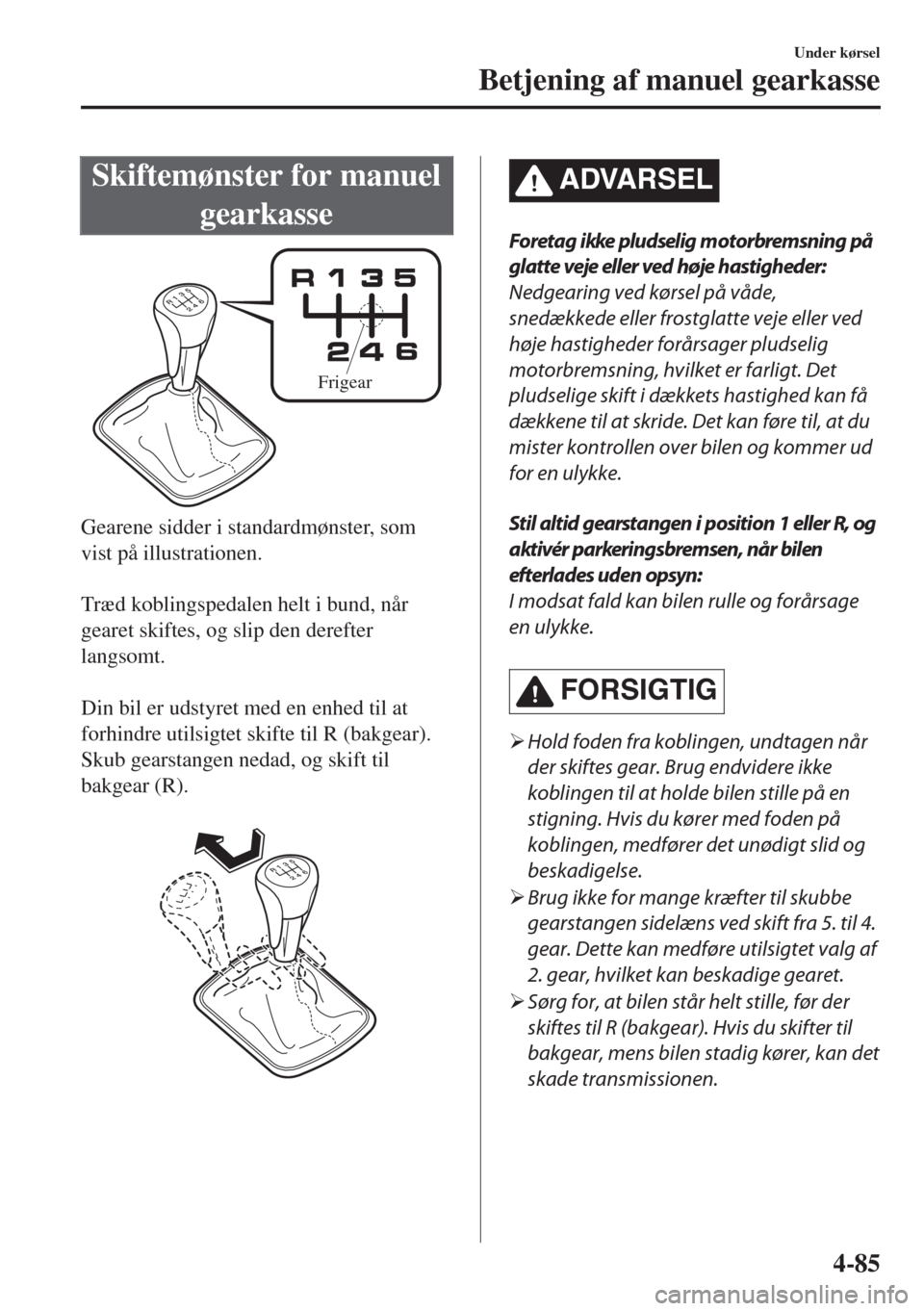 MAZDA MODEL 6 2018  Instruktionsbog (in Danish) Skiftemønster for manuel
gearkasse
Frigear
Gearene sidder i standardmønster, som
vist på illustrationen.
 
Træd koblingspedalen helt i bund, når
gearet skiftes, og slip den derefter
langsomt.
 
D
