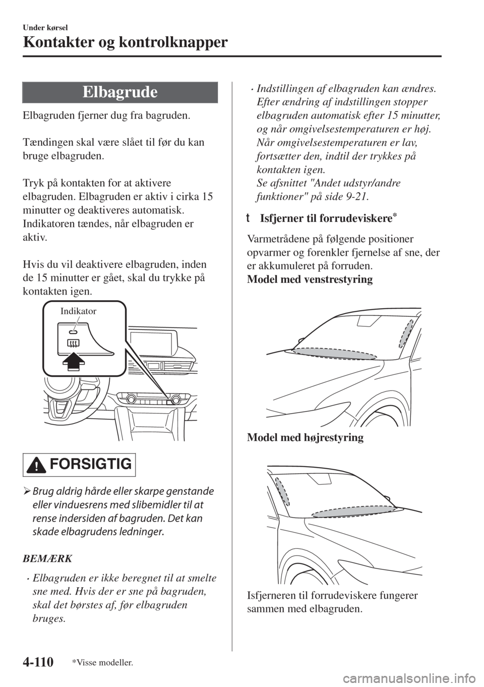 MAZDA MODEL 6 2018  Instruktionsbog (in Danish) Elbagrude
Elbagruden fjerner dug fra bagruden.
 
Tændingen skal være slået til før du kan
bruge elbagruden.
 
Tryk på kontakten for at aktivere
elbagruden. Elbagruden er aktiv i cirka 15
minutter