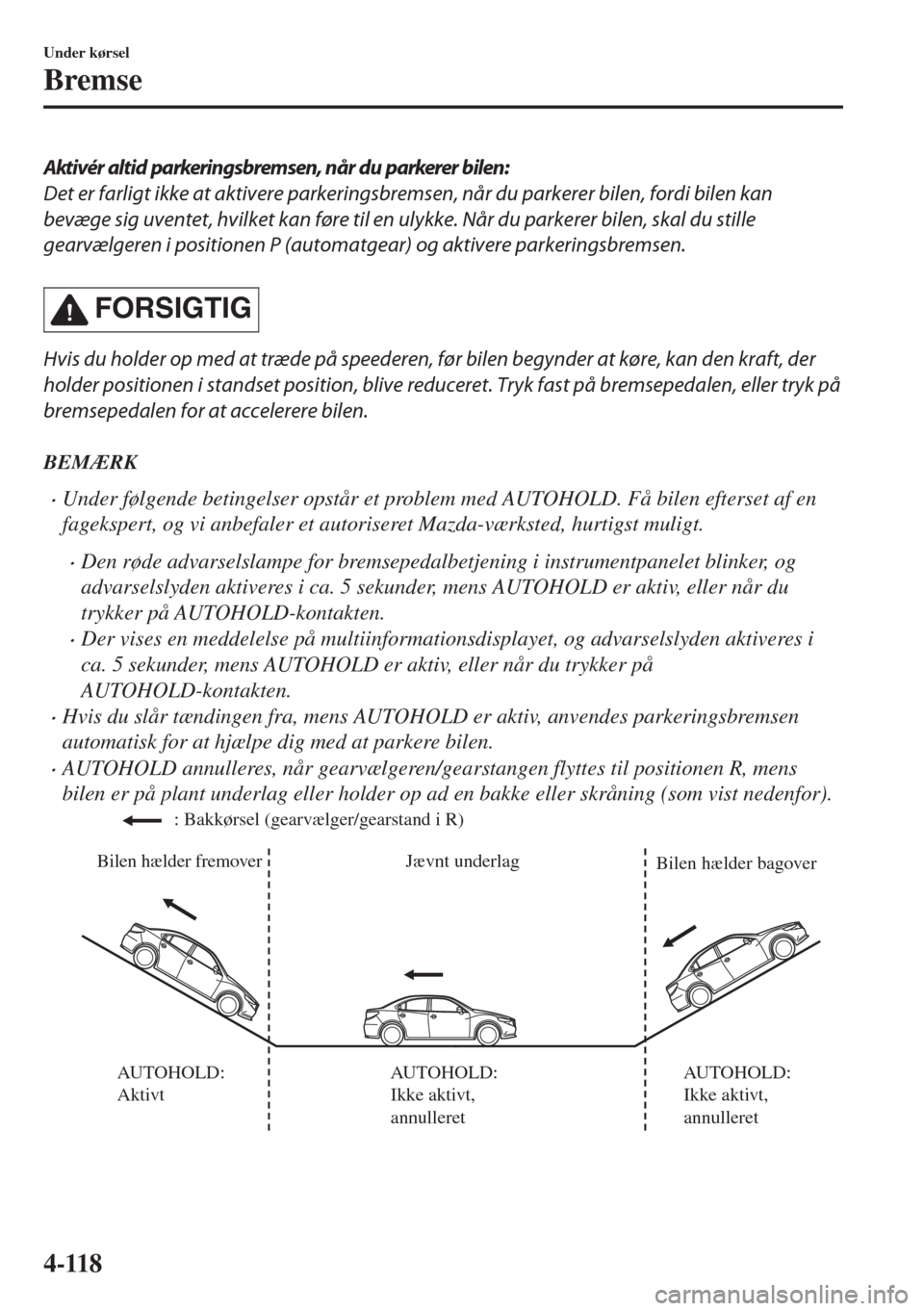 MAZDA MODEL 6 2018  Instruktionsbog (in Danish) Aktivér altid parkeringsbremsen, når du parkerer bilen:
Det er farligt ikke at aktivere parkeringsbremsen, når du parkerer bilen, fordi bilen kan
bevæge sig uventet, hvilket kan føre til en ulykk