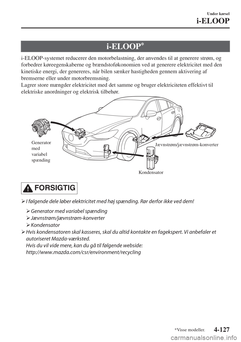MAZDA MODEL 6 2018  Instruktionsbog (in Danish) i-ELOOP*
i-ELOOP-systemet reducerer den motorbelastning, der anvendes til at generere strøm, og
forbedrer køreegenskaberne og brændstoføkonomien ved at generere elektricitet med den
kinetiske ener