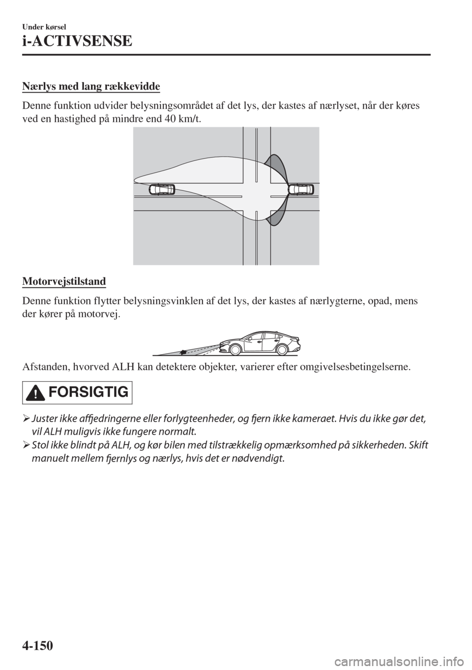 MAZDA MODEL 6 2018  Instruktionsbog (in Danish) Nærlys med lang rækkevidde
Denne funktion udvider belysningsområdet af det lys, der kastes af nærlyset, når der køres
ved en hastighed på mindre end 40 km/t.
Motorvejstilstand
Denne funktion fl