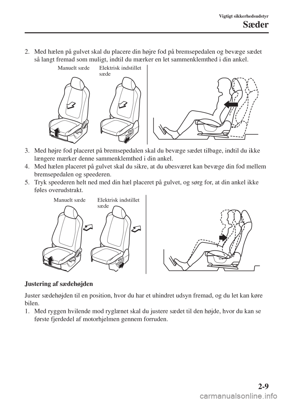 MAZDA MODEL 6 2018  Instruktionsbog (in Danish) 2. Med hælen på gulvet skal du placere din højre fod på bremsepedalen og bevæge sædet
så langt fremad som muligt, indtil du mærker en let sammenklemthed i din ankel.
Manuelt sædeElektrisk ind
