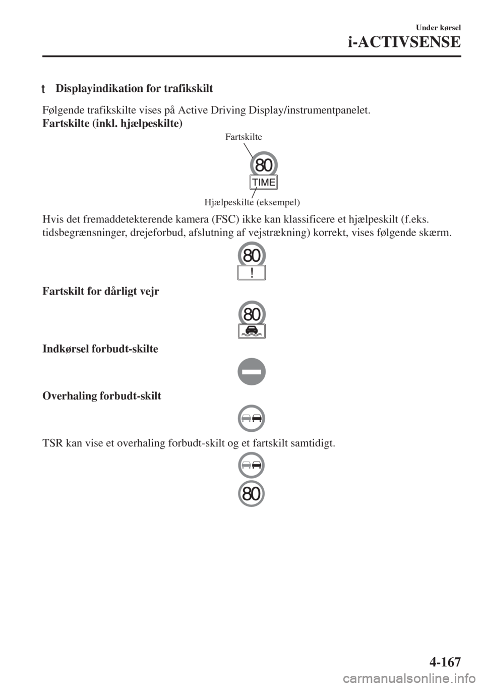 MAZDA MODEL 6 2018  Instruktionsbog (in Danish) tDisplayindikation for trafikskilt
Følgende trafikskilte vises på Active Driving Display/instrumentpanelet.
Fartskilte (inkl. hjælpeskilte)
Fartskilte
Hjælpeskilte (eksempel)
Hvis det fremaddetekt