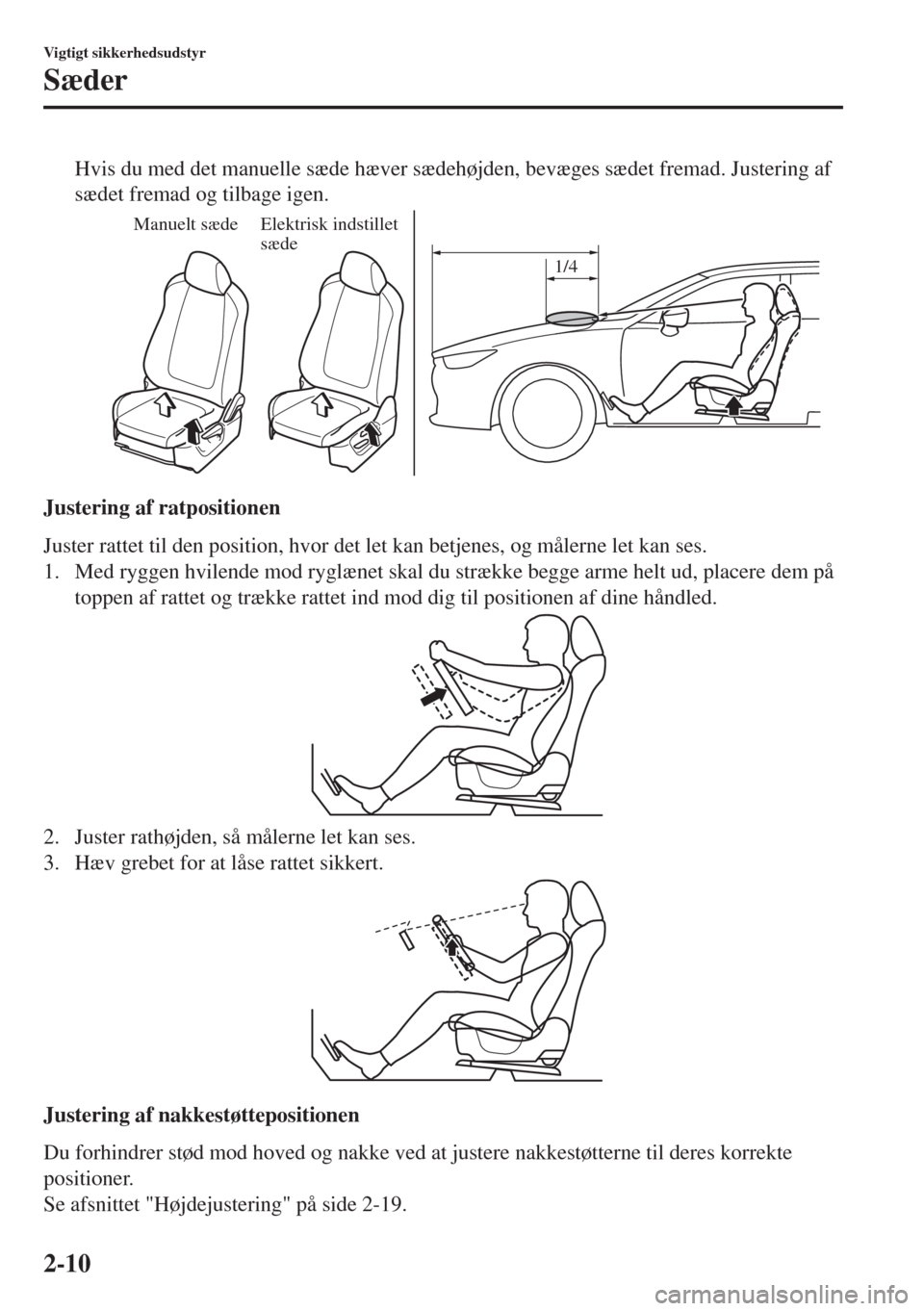 MAZDA MODEL 6 2018  Instruktionsbog (in Danish) Hvis du med det manuelle sæde hæver sædehøjden, bevæges sædet fremad. Justering af
sædet fremad og tilbage igen.
Manuelt sædeElektrisk indstillet 
sæde
1/4
Justering af ratpositionen
Juster r