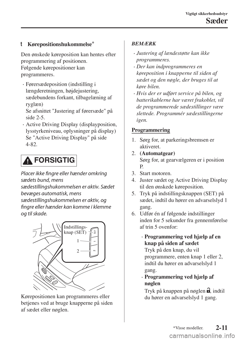 MAZDA MODEL 6 2018  Instruktionsbog (in Danish) tKørepositionshukommelse*
Den ønskede køreposition kan hentes efter
programmering af positionen.
Følgende kørepositioner kan
programmeres.
•Førersædeposition (indstilling i
længderetningen, 