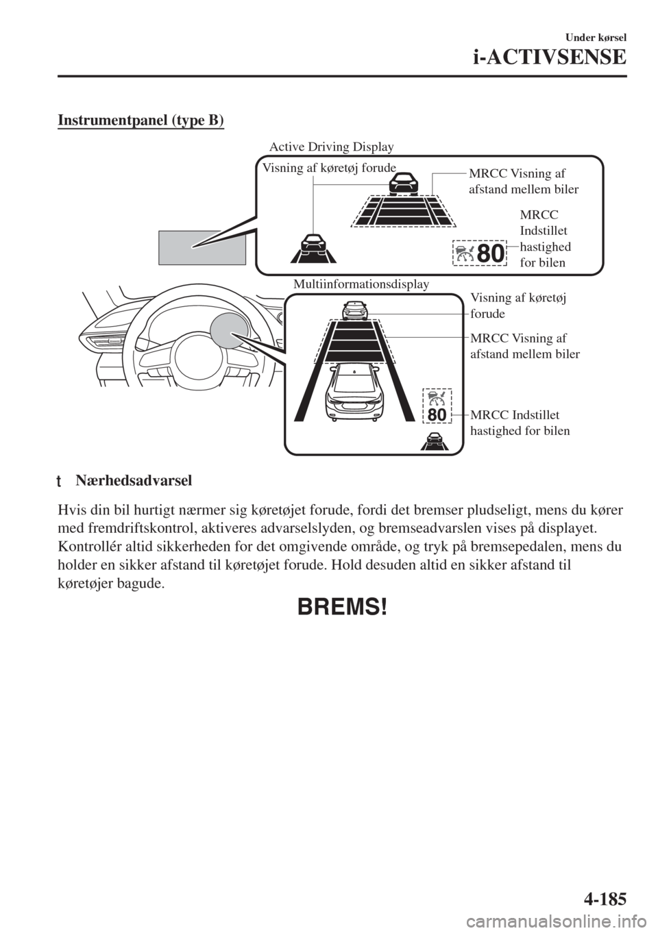 MAZDA MODEL 6 2018  Instruktionsbog (in Danish) Instrumentpanel (type B)
Multiinformationsdisplay
MRCC Visning af 
afstand mellem biler
MRCC Indstillet 
hastighed for bilen Visning af køretøj 
forude
Visning af køretøj forude
MRCC Visning af 
a