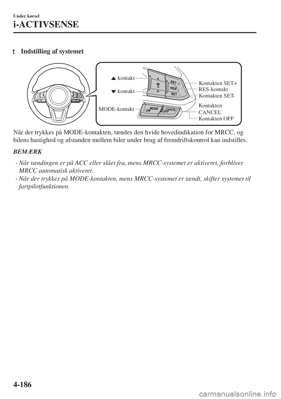 MAZDA MODEL 6 2018  Instruktionsbog (in Danish) tIndstilling af systemet
Kontakten 
CANCELRES-kontakt
Kontakten OFF kontakt kontakt
MODE-kontakt
Kontakten SET- Kontakten SET+
Når der trykkes på MODE-kontakten, tændes den hvide hovedindikation fo