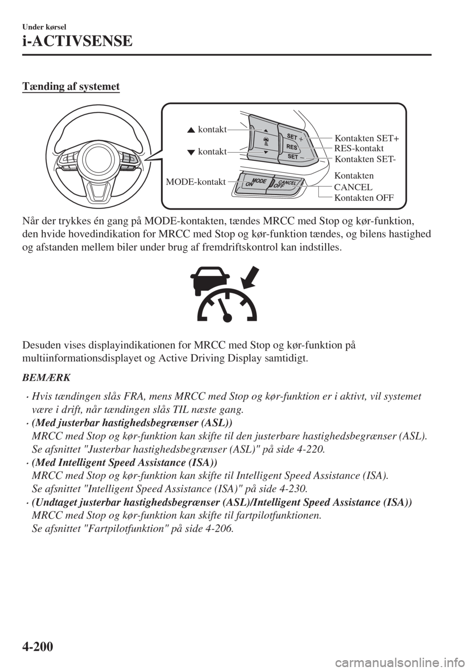 MAZDA MODEL 6 2018 Instruktionsbog (in Danish) Tænding af systemet
Kontakten
CANCELRES-kontakt
Kontakten OFF kontakt kontakt
MODE-kontakt
Kontakten SET- Kontakten SET+
Når der trykkes én gang på MODE-kontakten, tændes MRCC med Stop og kør-f MAZDA MODEL 6 2018 Instruktionsbog (in Danish) Tænding af systemet
Kontakten
CANCELRES-kontakt
Kontakten OFF kontakt kontakt
MODE-kontakt
Kontakten SET- Kontakten SET+
Når der trykkes én gang på MODE-kontakten, tændes MRCC med Stop og kør-f