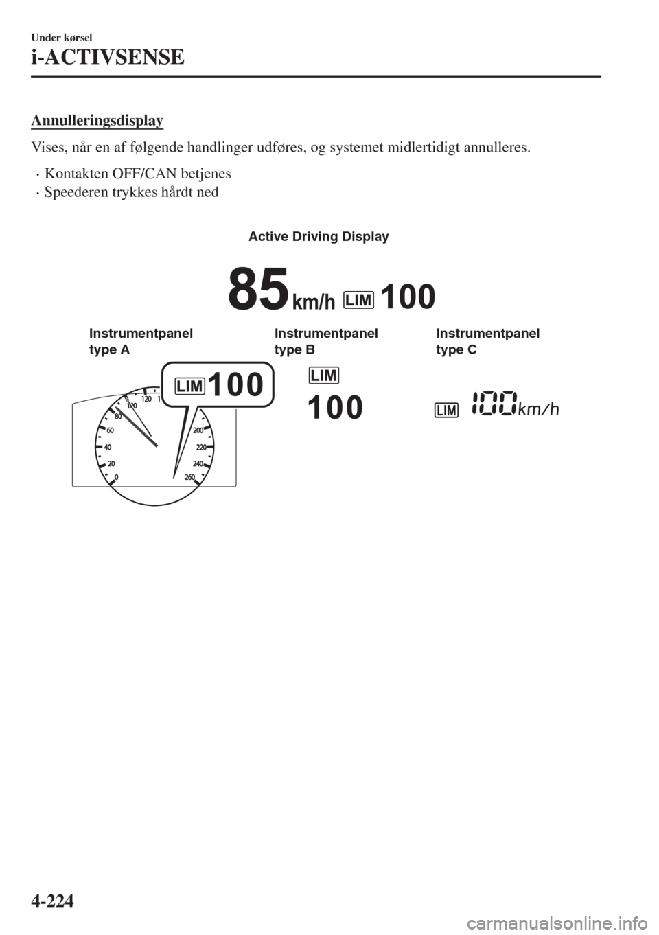 MAZDA MODEL 6 2018  Instruktionsbog (in Danish) Annulleringsdisplay
Vises, når en af følgende handlinger udføres, og systemet midlertidigt annulleres.
•Kontakten OFF/CAN betjenes
•Speederen trykkes hårdt ned
 
�!�C�T�I�V�E���$�R�I�V�I�N�G��