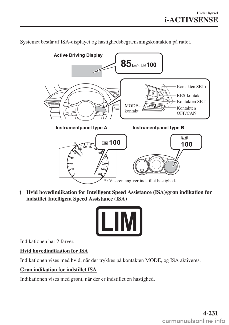 MAZDA MODEL 6 2018  Instruktionsbog (in Danish) Systemet består af ISA-displayet og hastighedsbegrænsningskontakten på rattet.
 
* �!�C�T�I�V�E���$�R�I�V�I�N�G���$�I�S�P�L�A�Y
RES-kontakt
MODE-
kontakt
Kontakten SET-
Kontakten SET+
Kontakten 
OF