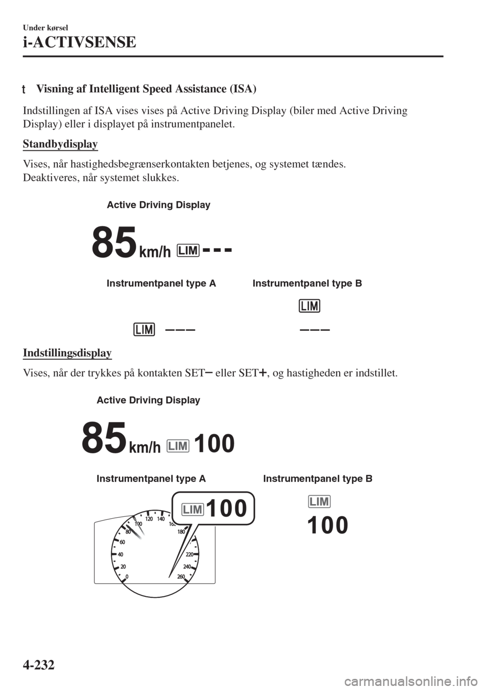 MAZDA MODEL 6 2018 Instruktionsbog (in Danish) tVisning af Intelligent Speed Assistance (ISA)
Indstillingen af ISA vises vises på Active Driving Display (biler med Active Driving
Display) eller i displayet på instrumentpanelet.
Standbydisplay
Vi MAZDA MODEL 6 2018 Instruktionsbog (in Danish) tVisning af Intelligent Speed Assistance (ISA)
Indstillingen af ISA vises vises på Active Driving Display (biler med Active Driving
Display) eller i displayet på instrumentpanelet.
Standbydisplay
Vi