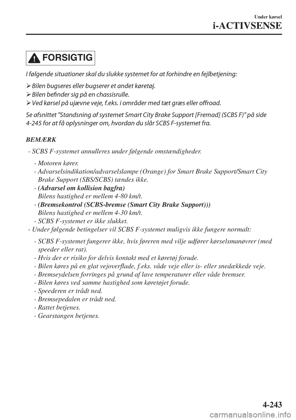 MAZDA MODEL 6 2018  Instruktionsbog (in Danish) �&�/�2�3�)��4�)�
I følgende situationer skal du slukke systemet for at forhindre en fejlbetjening:
�¾Bilen bugseres eller bugserer et andet køretøj.
�¾Bilen befinder sig på en chassisrulle.
�