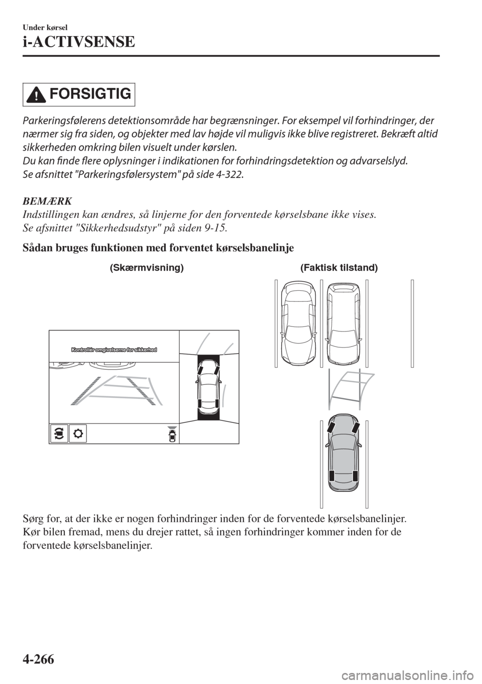 MAZDA MODEL 6 2018  Instruktionsbog (in Danish) �&�/�2�3�)��4�)�
Parkeringsfølerens detektionsområde har begrænsninger. For eksempel vil forhindringer, der
nærmer sig fra siden, og objekter med lav højde vil muligvis ikke blive registreret. 