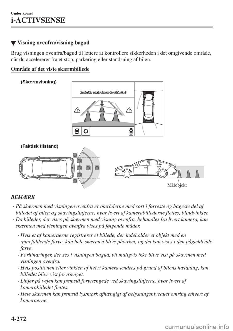 MAZDA MODEL 6 2018  Instruktionsbog (in Danish) �WVisning ovenfra/visning bagud
Brug visningen ovenfra/bagud til lettere at kontrollere sikkerheden i det omgivende område,
når du accelererer fra et stop, parkering eller standsning af bilen.
Områ