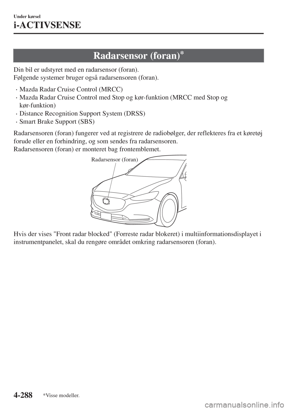 MAZDA MODEL 6 2018  Instruktionsbog (in Danish) Radarsensor (foran)*
Din bil er udstyret med en radarsensor (foran).
Følgende systemer bruger også radarsensoren (foran).
•Mazda Radar Cruise Control (MRCC)
•Mazda Radar Cruise Control med Stop 