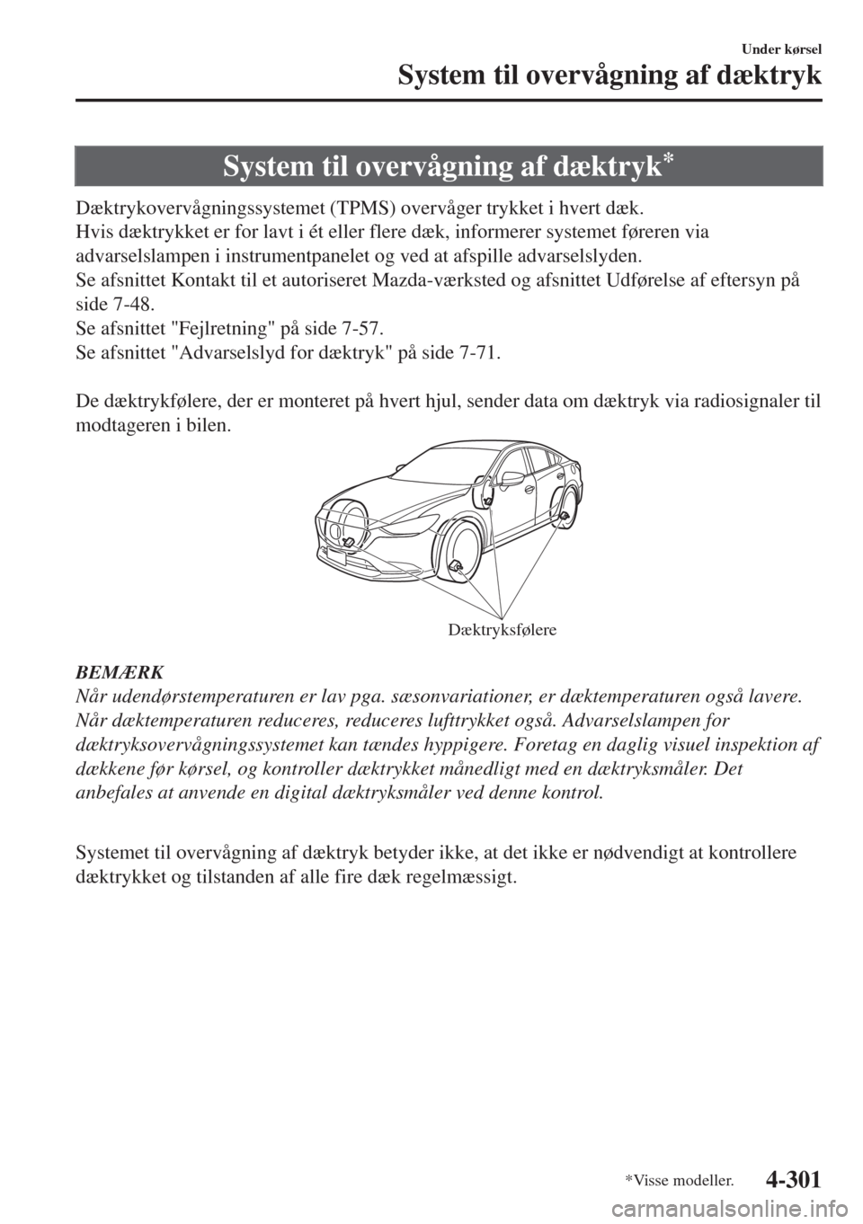 MAZDA MODEL 6 2018  Instruktionsbog (in Danish) System til overvågning af dæktryk*
Dæktrykovervågningssystemet (TPMS) overvåger trykket i hvert dæk.
Hvis dæktrykket er for lavt i ét eller flere dæk, informerer systemet føreren via
advarse