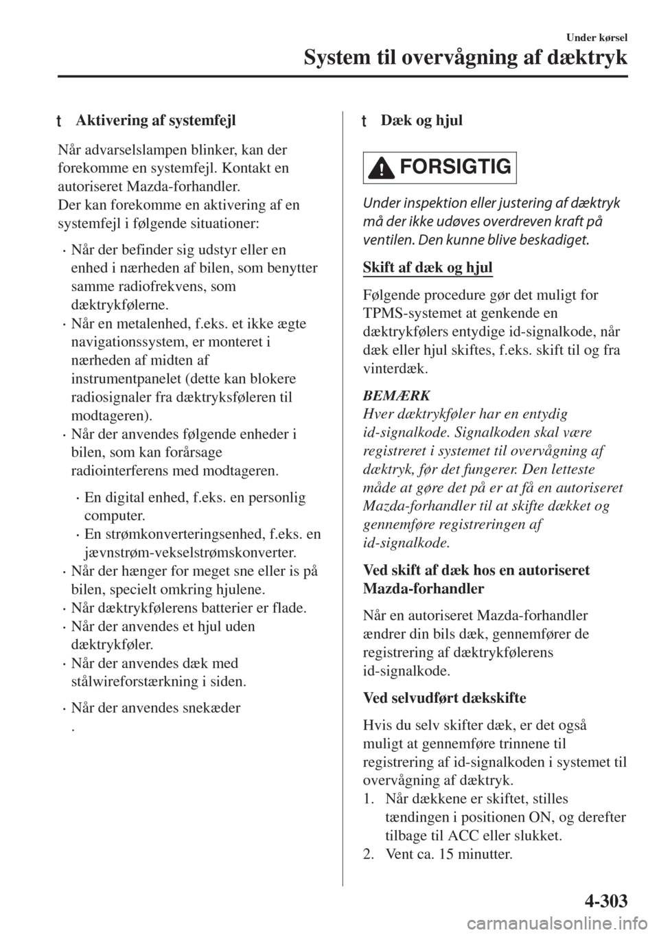 MAZDA MODEL 6 2018  Instruktionsbog (in Danish) tAktivering af systemfejl
Når advarselslampen blinker, kan der
forekomme en systemfejl. Kontakt en
autoriseret Mazda-forhandler.
Der kan forekomme en aktivering af en
systemfejl i følgende situation