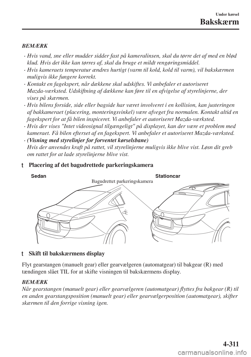 MAZDA MODEL 6 2018  Instruktionsbog (in Danish) BEMÆRK
•Hvis vand, sne eller mudder sidder fast på kameralinsen, skal du tørre det af med en blød
klud. Hvis det ikke kan tørres af, skal du bruge et mildt rengøringsmiddel.
•Hvis kameraets 