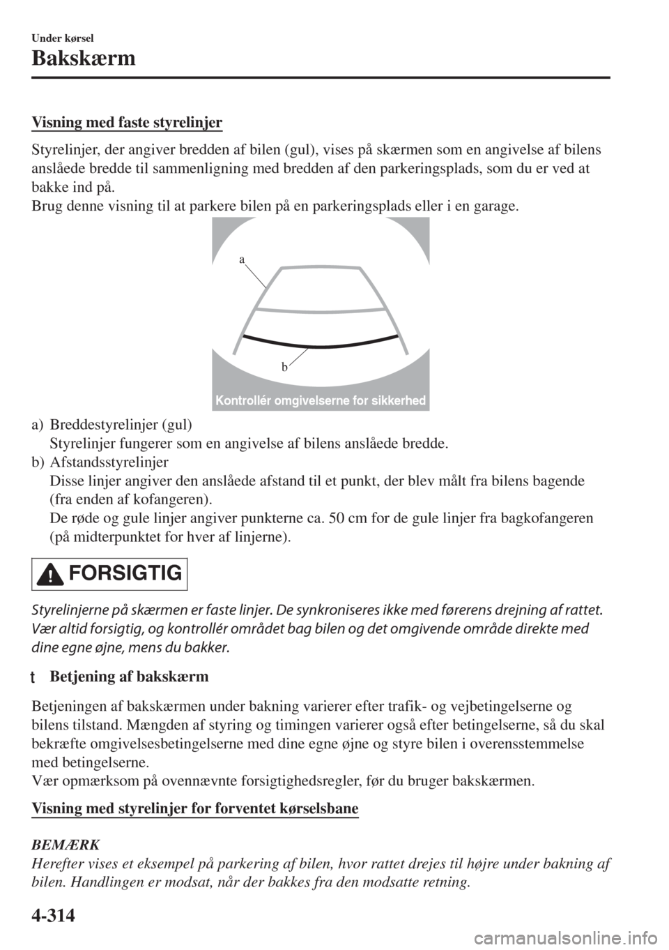 MAZDA MODEL 6 2018  Instruktionsbog (in Danish) Visning med faste styrelinjer
Styrelinjer, der angiver bredden af bilen (gul), vises på skærmen som en angivelse af bilens
anslåede bredde til sammenligning med bredden af den parkeringsplads, som 