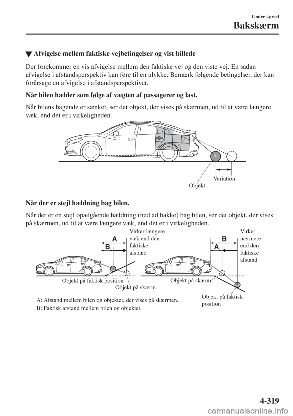 MAZDA MODEL 6 2018  Instruktionsbog (in Danish) �WAfvigelse mellem faktiske vejbetingelser og vist billede
Der forekommer en vis afvigelse mellem den faktiske vej og den viste vej. En sådan
afvigelse i afstandsperspektiv kan føre til en ulykke. B