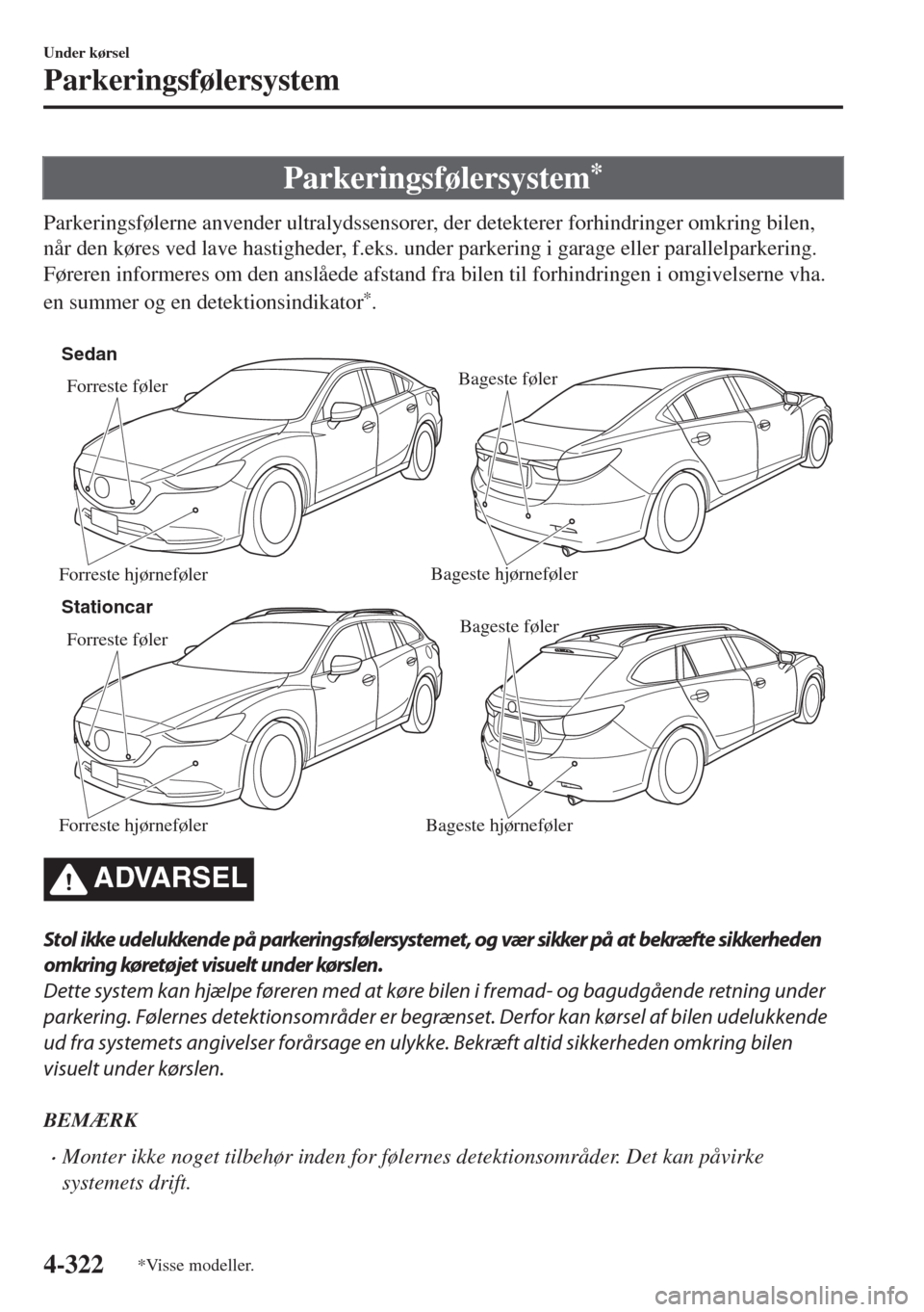 MAZDA MODEL 6 2018  Instruktionsbog (in Danish) Parkeringsfølersystem*
Parkeringsfølerne anvender ultralydssensorer, der detekterer forhindringer omkring bilen,
når den køres ved lave hastigheder, f.eks. under parkering i garage eller parallelp