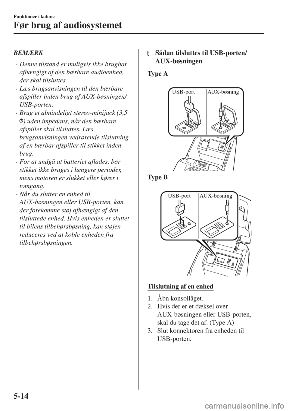 MAZDA MODEL 6 2018  Instruktionsbog (in Danish) BEMÆRK
•Denne tilstand er muligvis ikke brugbar
afhængigt af den bærbare audioenhed,
der skal tilsluttes.
•Læs brugsanvisningen til den bærbare
afspiller inden brug af AUX-bøsningen/
USB-por
