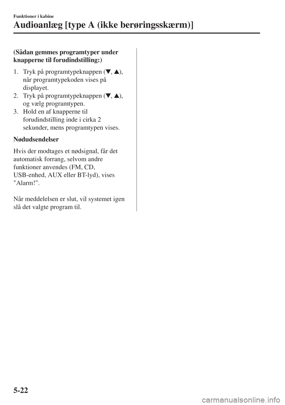 MAZDA MODEL 6 2018  Instruktionsbog (in Danish) (Sådan gemmes programtyper under
knapperne til forudindstilling:)
1. Tryk på programtypeknappen (
, ),
når programtypekoden vises på
displayet.
2. Tryk på programtypeknappen (
, ),
og vælg progr