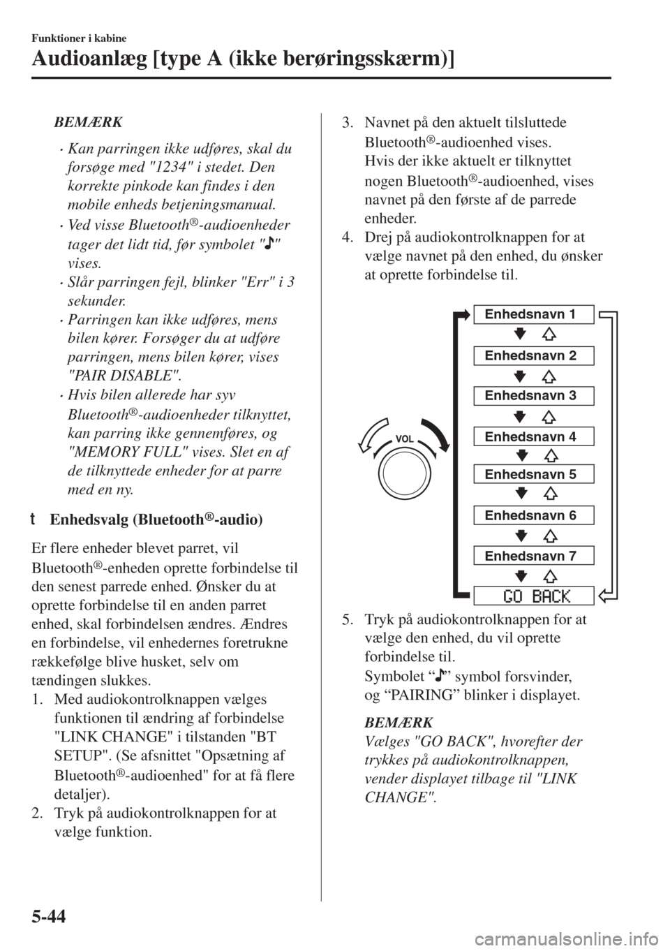 MAZDA MODEL 6 2018  Instruktionsbog (in Danish) BEMÆRK
•Kan parringen ikke udføres, skal du
forsøge med "1234" i stedet. Den
korrekte pinkode kan findes i den
mobile enheds betjeningsmanual.
•Ved visse Bluetooth®-audioenheder
tager det lidt