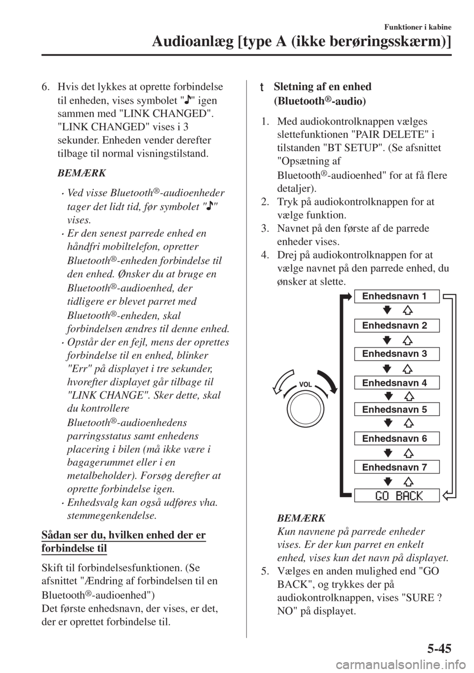 MAZDA MODEL 6 2018  Instruktionsbog (in Danish) 6. Hvis det lykkes at oprette forbindelse
til enheden, vises symbolet "
" igen
sammen med "LINK CHANGED".
"LINK CHANGED" vises i 3
sekunder. Enheden vender derefter
tilbage til normal visningstilstand