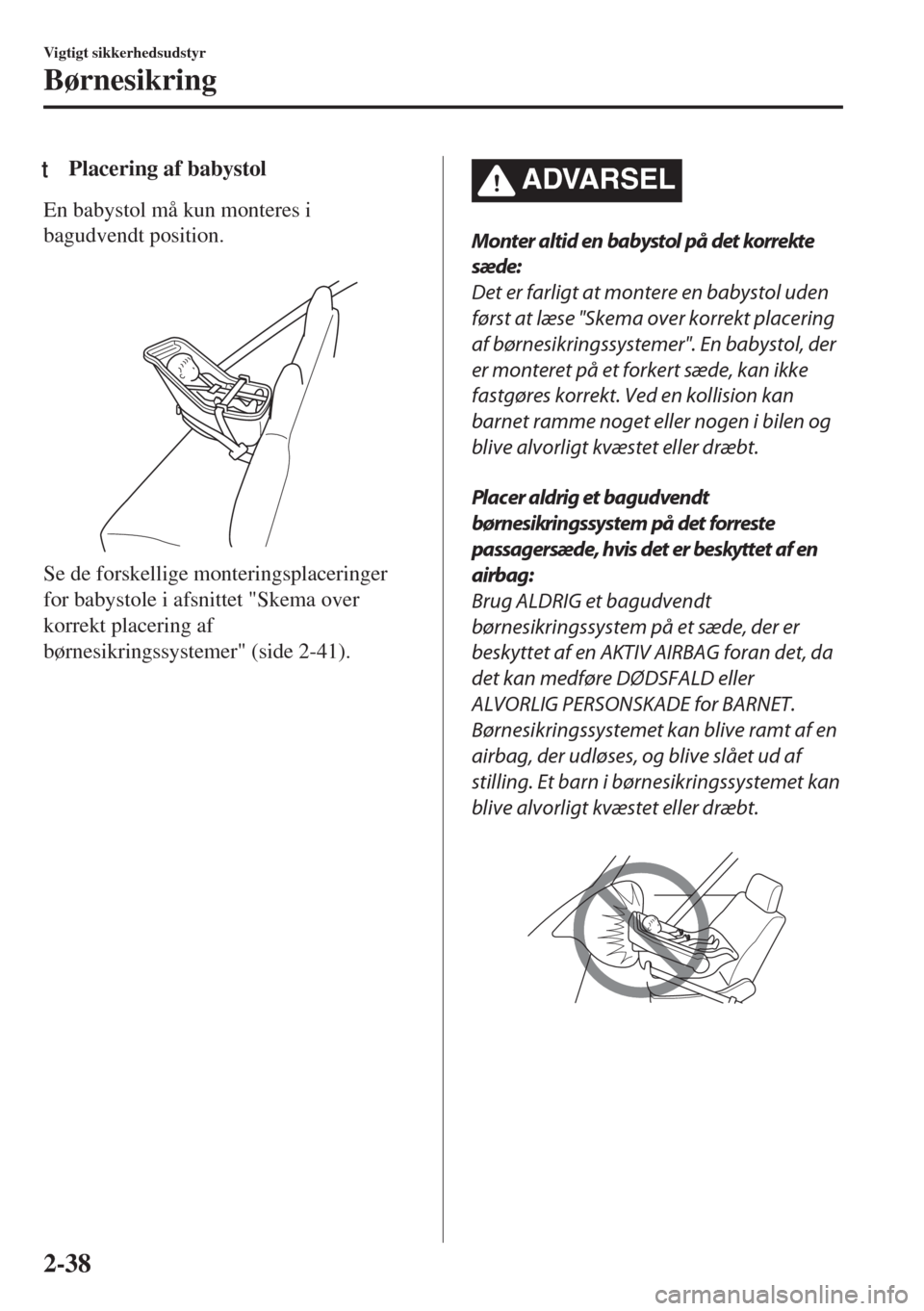 MAZDA MODEL 6 2018  Instruktionsbog (in Danish) tPlacering af babystol
En babystol må kun monteres i
bagudvendt position.
 
Se de forskellige monteringsplaceringer
for babystole i afsnittet "Skema over
korrekt placering af
børnesikringssystemer" 