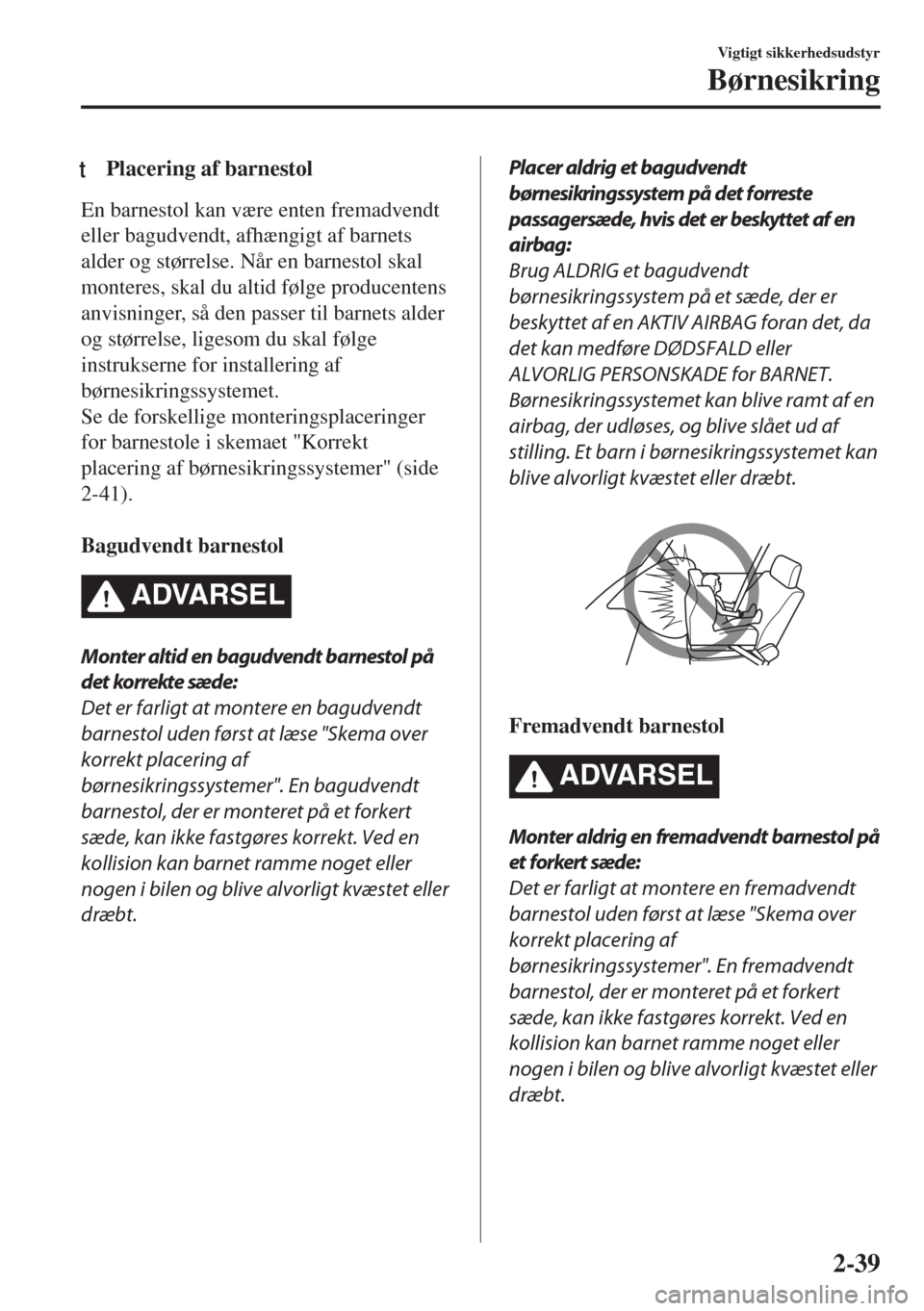MAZDA MODEL 6 2018 Instruktionsbog (in Danish) tPlacering af barnestol
En barnestol kan være enten fremadvendt
eller bagudvendt, afhængigt af barnets
alder og størrelse. Når en barnestol skal
monteres, skal du altid følge producentens
anvisni MAZDA MODEL 6 2018 Instruktionsbog (in Danish) tPlacering af barnestol
En barnestol kan være enten fremadvendt
eller bagudvendt, afhængigt af barnets
alder og størrelse. Når en barnestol skal
monteres, skal du altid følge producentens
anvisni