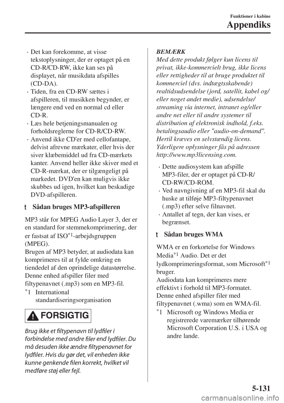 MAZDA MODEL 6 2018  Instruktionsbog (in Danish) •Det kan forekomme, at visse
tekstoplysninger, der er optaget på en
CD-R/CD-RW, ikke kan ses på
displayet, når musikdata afspilles
(CD-DA).
•Tiden, fra en CD-RW sættes i
afspilleren, til musik