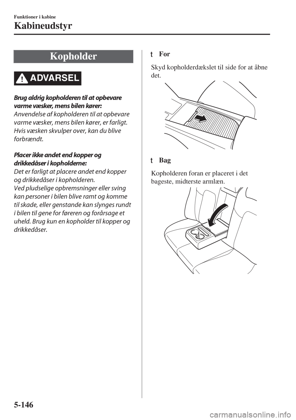MAZDA MODEL 6 2018  Instruktionsbog (in Danish) Kopholder
�!�$�6�!�2�3�%�,
Brug aldrig kopholderen til at opbevare
varme væsker, mens bilen kører:
Anvendelse af kopholderen til at opbevare
varme væsker, mens bilen kører, er farligt.
Hvis væske