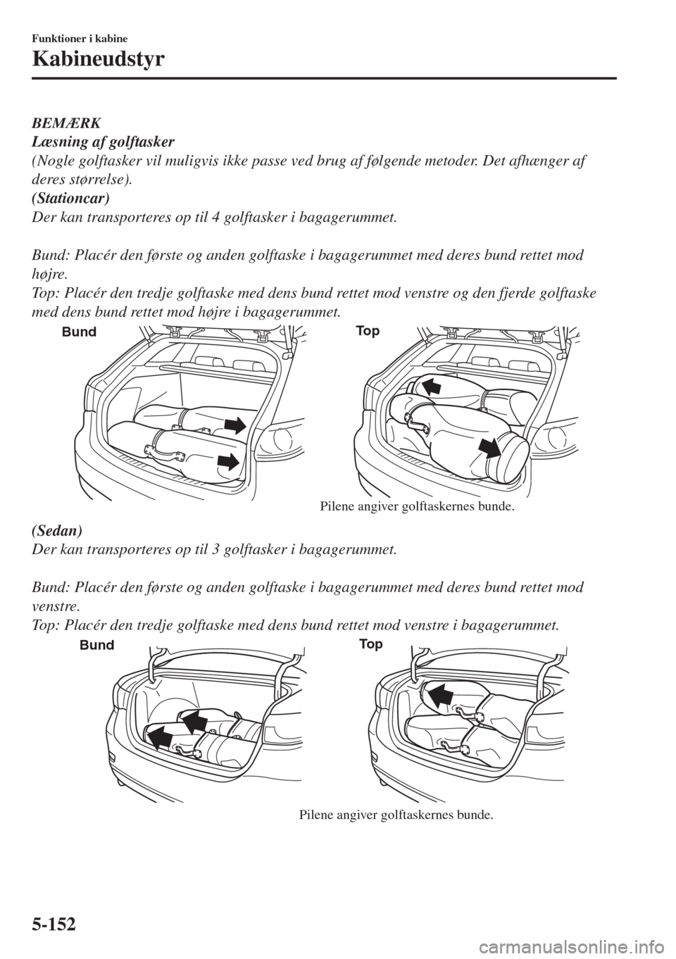 MAZDA MODEL 6 2018  Instruktionsbog (in Danish) BEMÆRK
Læsning af golftasker
(Nogle golftasker vil muligvis ikke passe ved brug af følgende metoder. Det afhænger af
deres størrelse).
(Stationcar)
Der kan transporteres op til 4 golftasker i bag