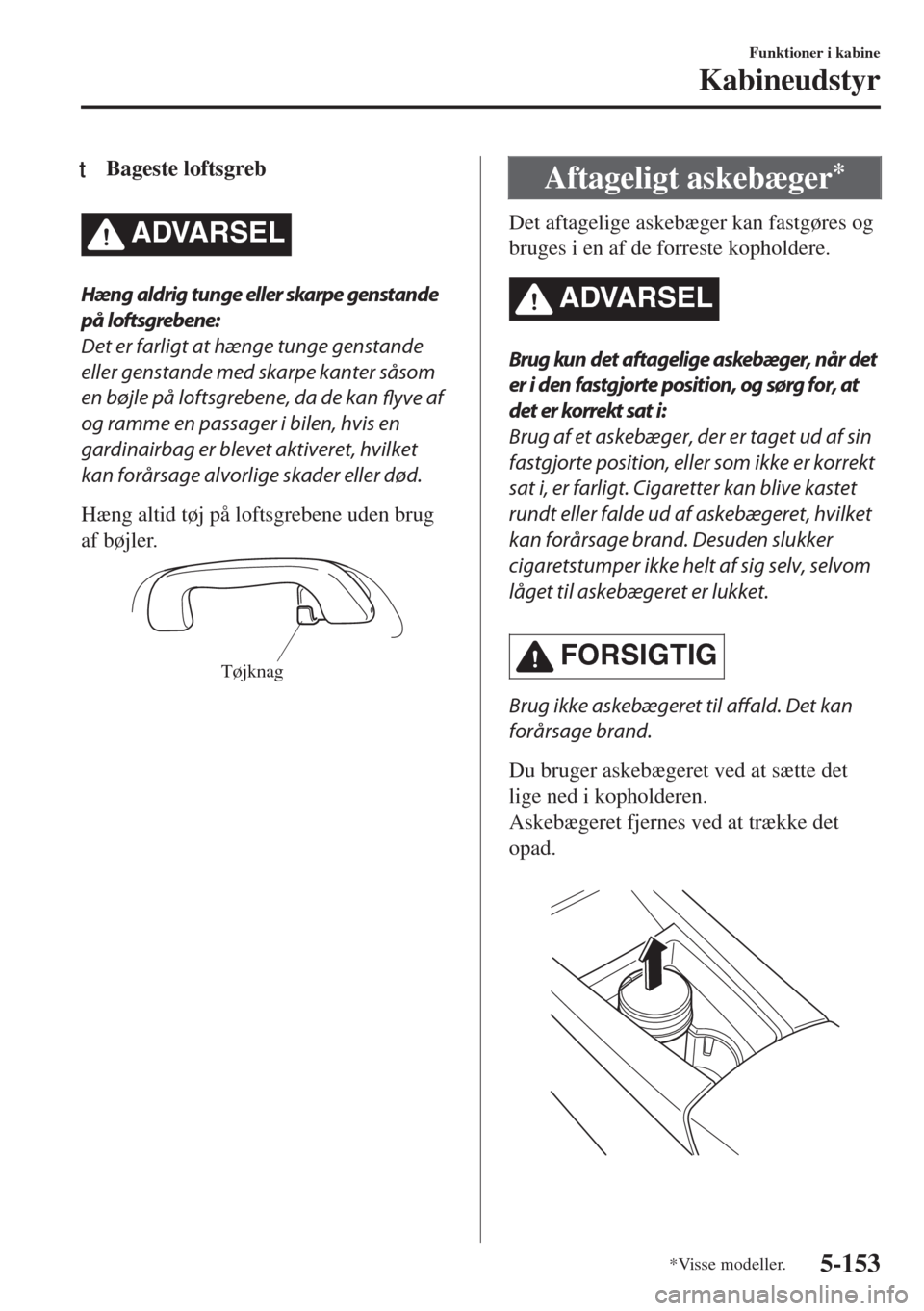 MAZDA MODEL 6 2018  Instruktionsbog (in Danish) tBageste loftsgreb
�!�$�6�!�2�3�%�,
Hæng aldrig tunge eller skarpe genstande
på loftsgrebene:
Det er farligt at hænge tunge genstande
eller genstande med skarpe kanter såsom
en bøjle på loftsgre