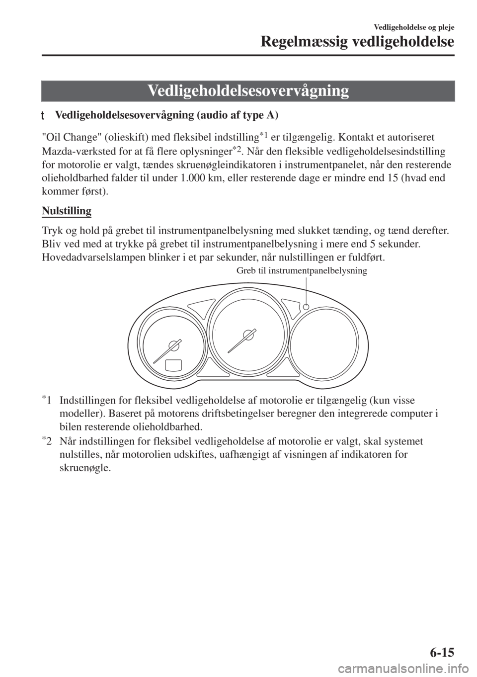 MAZDA MODEL 6 2018  Instruktionsbog (in Danish) Vedligeholdelsesovervågning
tVedligeholdelsesovervågning (audio af type A)
"Oil Change" (olieskift) med fleksibel indstilling*1 er tilgængelig. Kontakt et autoriseret
Mazda-værksted for at få fle