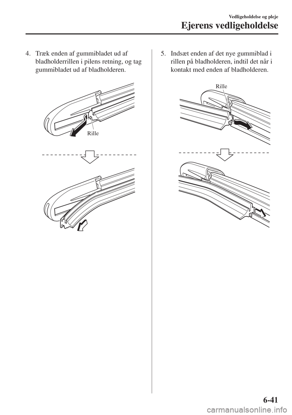 MAZDA MODEL 6 2018  Instruktionsbog (in Danish) 4. Træk enden af gummibladet ud af
bladholderrillen i pilens retning, og tag
gummibladet ud af bladholderen.
 
Rille
5. Indsæt enden af det nye gummiblad i
rillen på bladholderen, indtil det når i
