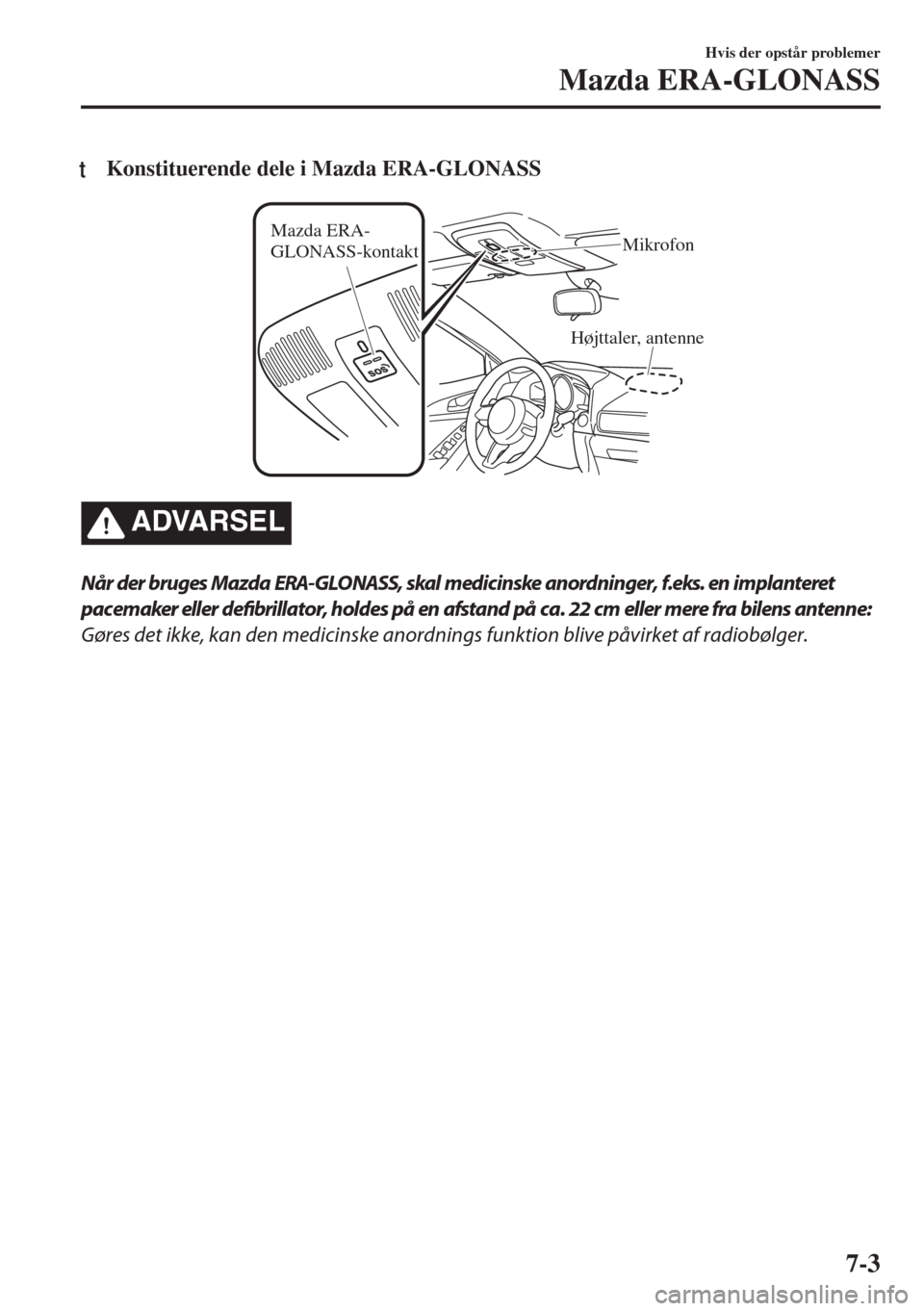 MAZDA MODEL 6 2018  Instruktionsbog (in Danish) tKonstituerende dele i Mazda ERA-GLONASS
Højttaler, antenne Mazda ERA-
GLONASS-kontaktMikrofon
�!�$�6�!�2�3�%�,
Når der bruges Mazda ERA-GLONASS, skal medicinske anordninger, f.eks. en implanteret
p