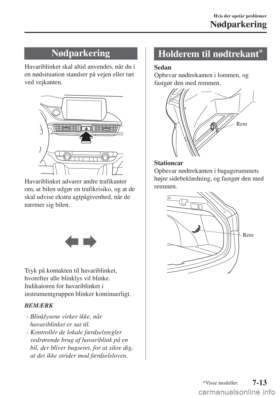 MAZDA MODEL 6 2018  Instruktionsbog (in Danish) Nødparkering
Havariblinket skal altid anvendes, når du i
en nødsituation standser på vejen eller tæt
ved vejkanten.
 
Havariblinket advarer andre trafikanter
om, at bilen udgør en trafikrisiko, 